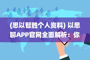 (思以智胜个人资料) 以思聊APP官网全面解析：你的智能聊天助手, 探索现代通信新体验