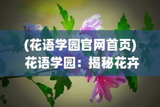 (花语学园官网首页) 花语学园：揭秘花卉文化的奥秘，探索和谐人与自然的美丽故事