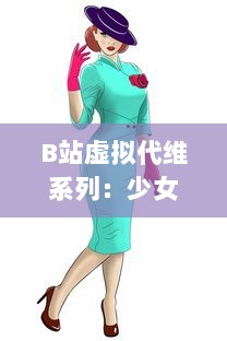 B站虚拟代维系列：少女B站服，绽放二次元独特魅力的时尚新趋势 v3.9.0下载