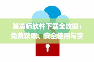 鉴黄师软件下载全攻略：免费获取、安全使用与实时更新的完整指南 v2.2.9下载