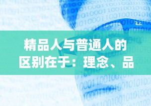 精品人与普通人的区别在于：理念、品格与行动力 ，如何将自己塑造成真正的精品人