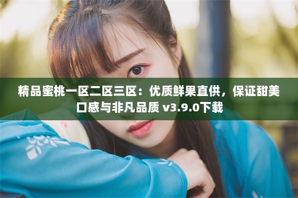 精品蜜桃一区二区三区：优质鲜果直供，保证甜美口感与非凡品质 v3.9.0下载