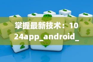 掌握最新技术：1024app_android_2.2.3.apk.1版本升级亮点全解析 v7.7.1下载