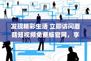 发现精彩生活 立即访问蘑菇短视频免费版官网，享受无限视频娱乐。 v2.9.4下载