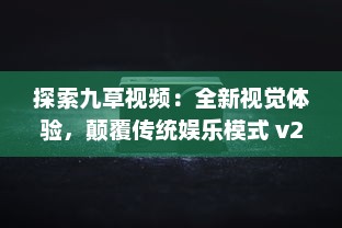 探索九草视频：全新视觉体验，颠覆传统娱乐模式 v2.9.8下载