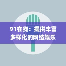 91在线：提供丰富多样化的网络娱乐内容，引领时尚生活潮流 v0.3.1下载