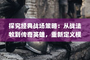 探究经典战场策略：从战法牧到传奇英雄，重新定义模拟战斗游戏的边界