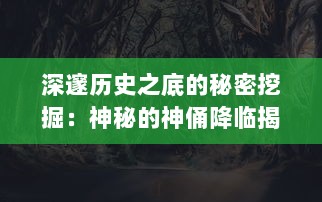 深邃历史之底的秘密挖掘：神秘的神俑降临揭示古代神灵崇拜文化