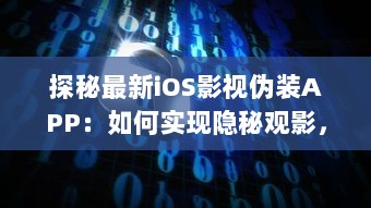 探秘最新iOS影视伪装APP：如何实现隐秘观影，保护隐私安全不再是难题 v2.8.0下载