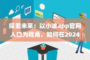 探索未来：以小波app官网入口为视角，如何在2024实现技术和创新的完美融合 v1.4.5下载