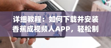 详细教程：如何下载并安装香蕉成视频人APP，轻松制作个性化短视频