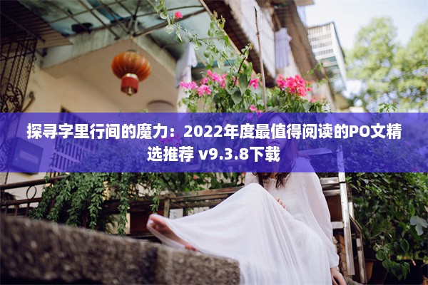 探寻字里行间的魔力：2022年度最值得阅读的PO文精选推荐 v9.3.8下载