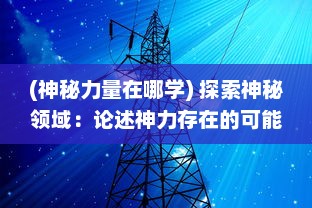 (神秘力量在哪学) 探索神秘领域：论述神力存在的可能性与科学解读的深度研究