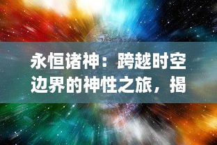 永恒诸神：跨越时空边界的神性之旅，揭示神秘宇宙秘密的奇幻冒险史诗