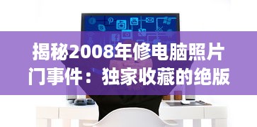 揭秘2008年修电脑照片门事件：独家收藏的绝版珍贵照片引发的网络震动 v1.2.8下载