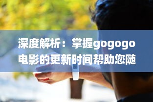 深度解析：掌握gogogo电影的更新时间帮助您随时追踪最新电影动态 v4.1.7下载