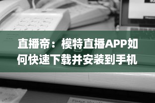 直播帝：模特直播APP如何快速下载并安装到手机 一键掌握全过程 v0.6.2下载