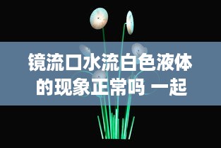 镜流口水流白色液体的现象正常吗 一起来看解析及图片详解 v6.2.0下载