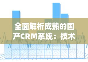 全面解析成熟的国产CRM系统：技术、功能与未来发展趋势 v2.3.3下载