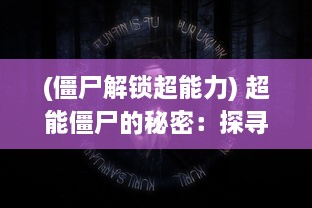 (僵尸解锁超能力) 超能僵尸的秘密：探寻超自然力量与生死之间的神秘联系