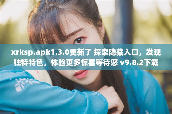 xrksp.apk1.3.0更新了 探索隐藏入口，发现独特特色，体验更多惊喜等待您 v9.8.2下载