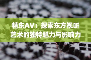 精东AV：探索东方视听艺术的独特魅力与影响力