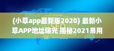 (小草app最新版2020) 最新小草APP地址曝光 揭秘2021易用性升级亮点，探索全新功能体验