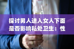 探讨男人进入女人下面是否影响私处卫生：性生活实则无关乎清洁度但需注意卫生习惯 v6.1.3下载