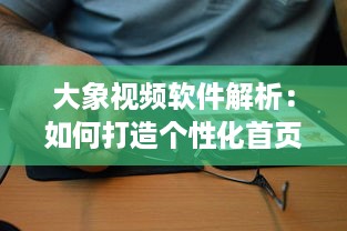 大象视频软件解析：如何打造个性化首页 打破常规，引领视觉新风尚 v2.9.6下载