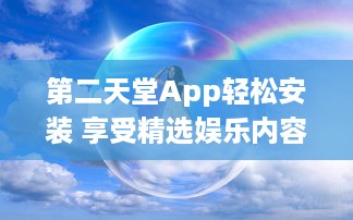 第二天堂App轻松安装 享受精选娱乐内容，赋予您无限乐趣 立即下载，开启您的专属天堂 v2.2.5下载