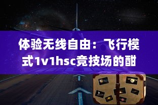 体验无线自由：飞行模式1v1hsc竞技场的酣畅淋漓与对战乐趣 v6.9.9下载