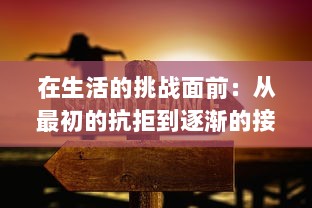 在生活的挑战面前：从最初的抗拒到逐渐的接受--个体心理变迁的深度剖析 v2.7.0下载