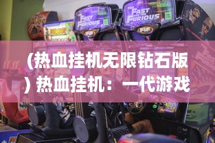 (热血挂机无限钻石版) 热血挂机：一代游戏玩家的激情与坚韧，挂机帝国的崛起与繁荣