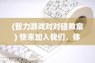 (智力游戏对对碰教案) 快来加入我们，体验刺激有趣的智力对抗游戏，来玩连一连