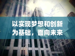 以实现梦想和创新为基础，面向未来，跨越挑战：实现'一亿小目标'的美好追求与坚定信念