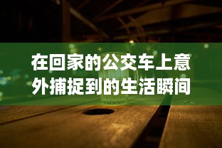 在回家的公交车上意外捕捉到的生活瞬间：坐公交车居然为我带来了两幅富有人情味的图片 v8.4.0下载