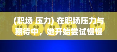 (职场 压力) 在职场压力与期待中，她开始尝试慢慢迎合领导的需求和期望