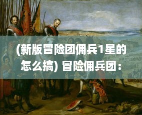 (新版冒险团佣兵1星的怎么搞) 冒险佣兵团：英勇战士的荣耀之旅与迷人未知世界的浪漫冲突