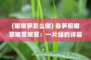 (嫩嫩笋怎么做) 春笋般嫩草嫩草嫩草：一片绿的诗篇，新生代的生机蓬勃盛像