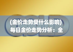 (金价走势受什么影响) 每日金价走势分析：全球经济波动对黄金市场的影响及投资建议