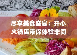 尽享美食盛宴：开心火锅店带你体验非同寻常的地道热辣火锅文化