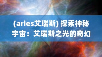 (aries艾瑞斯) 探索神秘宇宙：艾瑞斯之光的奇幻旅程与科学奥秘揭示