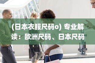 (日本衣服尺码o) 专业解读：欧洲尺码、日本尺码对比美国T恤尺码差异与转换攻略