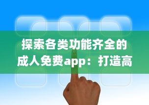 探索各类功能齐全的成人免费app：打造高效便捷的生活与工作体验 v5.5.8下载