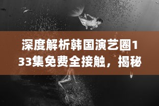 深度解析韩国演艺圈133集免费全接触，揭秘星辰大海背后的艰辛与辉煌 v2.7.9下载