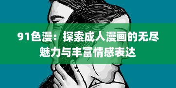 91色漫：探索成人漫画的无尽魅力与丰富情感表达