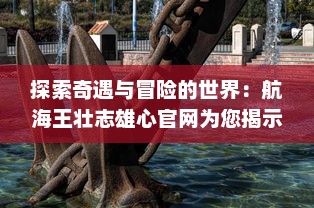 探索奇遇与冒险的世界：航海王壮志雄心官网为您揭示海洋的神秘与传奇 v8.7.2下载