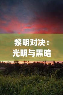 黎明对决：光明与黑暗的终极较量，揭示生活中无尽的希望与挑战