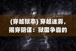 (穿越狱卒) 穿越迷雾，揭穿阴谋：狱国争霸的权力较量与生死边缘的挑战