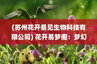 (苏州花开易见生物科技有限公司) 花开易梦阁：梦幻花园中的诗意生活与文化艺术交融之美地